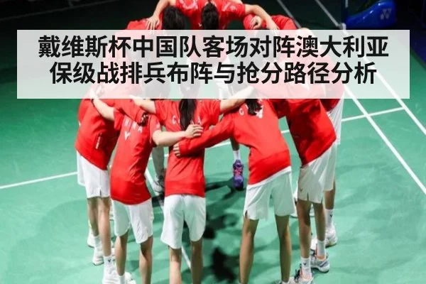 戴维斯杯中国队客场对阵澳大利亚保级战排兵布阵与抢分路径分析