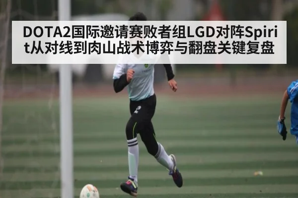 DOTA2国际邀请赛败者组LGD对阵Spirit从对线到肉山战术博弈与翻盘关键复盘