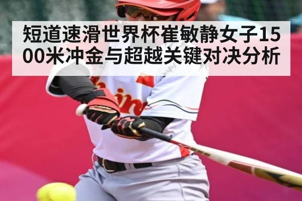 短道速滑世界杯崔敏静女子1500米冲金与超越关键对决分析
