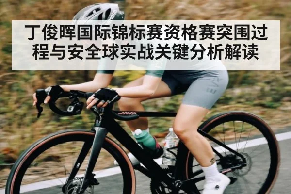 丁俊晖国际锦标赛资格赛突围过程与安全球实战关键分析解读
