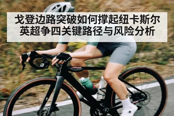 戈登边路突破如何撑起纽卡斯尔英超争四关键路径与风险分析