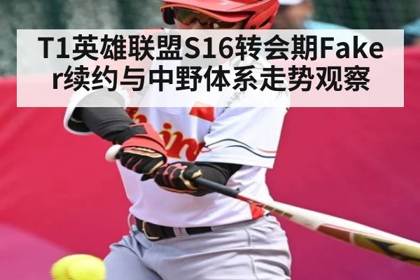 T1英雄联盟S16转会期Faker续约与中野体系走势观察